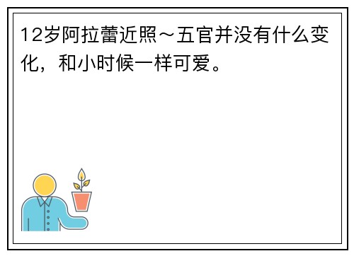 12岁阿拉蕾近照～五官并没有什么变化，和小时候一样可爱。